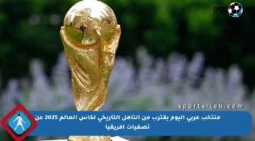 منتخب عربي اليوم يقترب من التأهل التاريخي لكأس العالم 2025 عن تصفيات إفريقيا